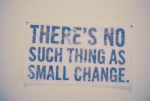 There's No Such Things As Small Change